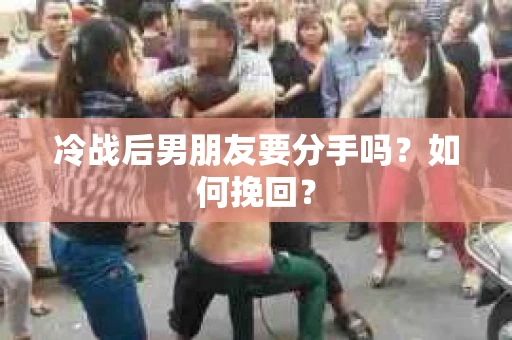 冷战后男朋友要分手吗？如何挽回？