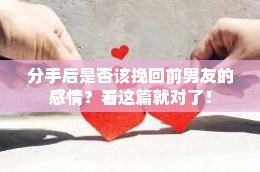 分手后是否该挽回前男友的感情？看这篇就对了！