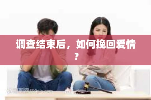 调查结束后，如何挽回爱情？