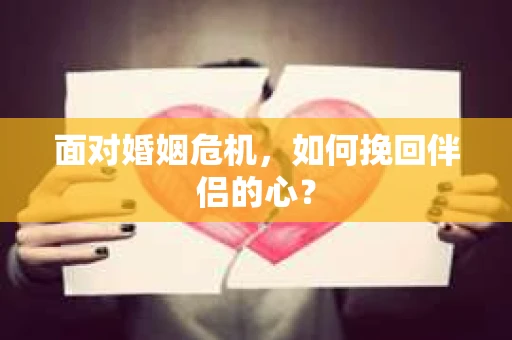 面对婚姻危机，如何挽回伴侣的心？
