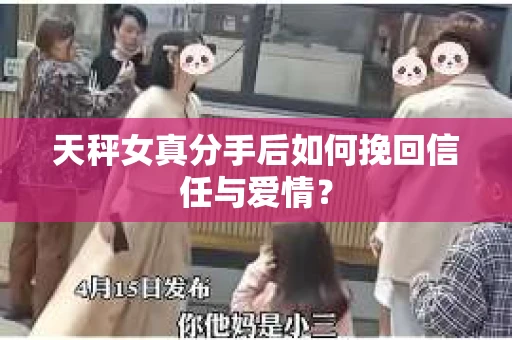 天秤女真分手后如何挽回信任与爱情？