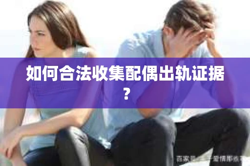 如何合法收集配偶出轨证据？