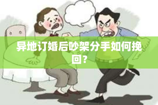 异地订婚后吵架分手如何挽回？
