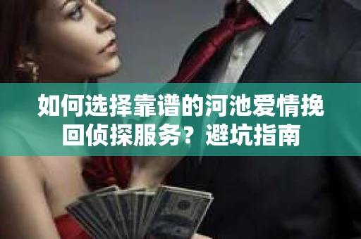 如何选择靠谱的河池爱情挽回侦探服务？避坑指南