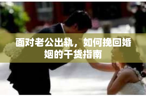 面对老公出轨，如何挽回婚姻的干货指南