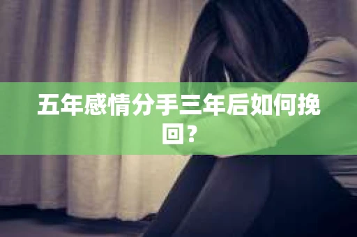 五年感情分手三年后如何挽回？