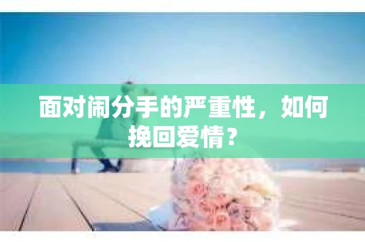 面对闹分手的严重性，如何挽回爱情？