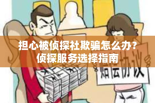 担心被侦探社欺骗怎么办？侦探服务选择指南
