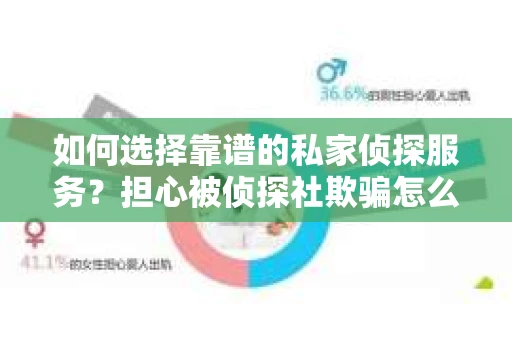 如何选择靠谱的私家侦探服务?担心被侦探社欺骗怎么办? 如何选择靠谱的私家侦探服务?担心被侦探社欺骗怎么办?