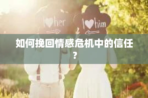 如何挽回情感危机中的信任？