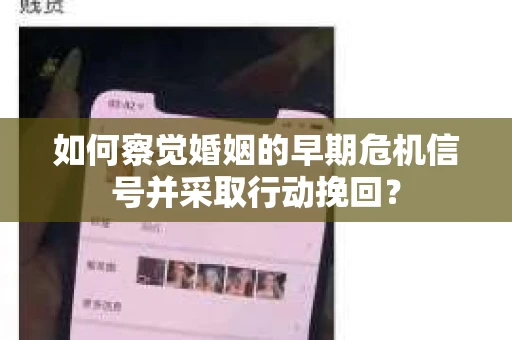 如何察觉婚姻的早期危机信号并采取行动挽回？