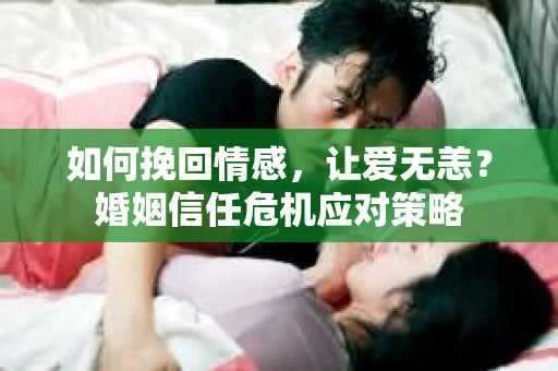 如何挽回情感，让爱无恙？婚姻信任危机应对策略