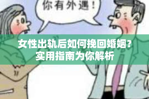 女性出轨后如何挽回婚姻?实用指南为你解析 女性出轨后如何挽回婚姻?实用指南为你解析