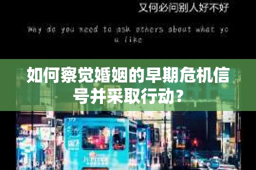 如何察觉婚姻的早期危机信号并采取行动? 如何察觉婚姻的早期危机信号并采取行动?