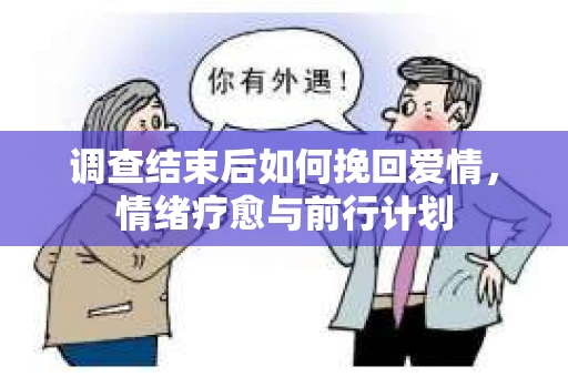 调查结束后如何挽回爱情，情绪疗愈与前行计划