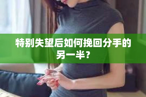 特别失望后如何挽回分手的另一半？
