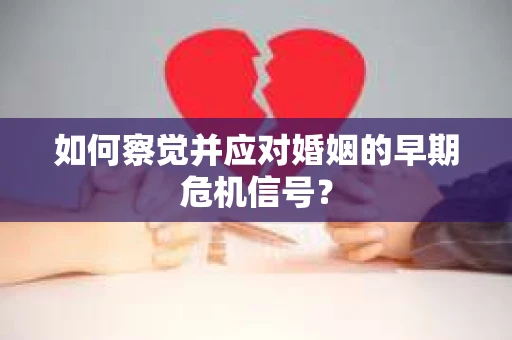 如何察觉并应对婚姻的早期危机信号？
