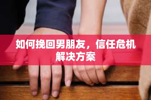 如何挽回男朋友，信任危机解决方案