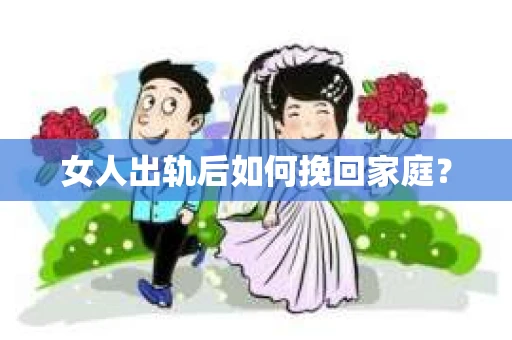 女人出轨后如何挽回家庭？
