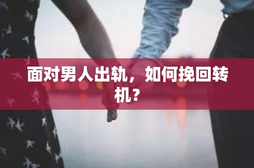面对男人出轨，如何挽回转机？