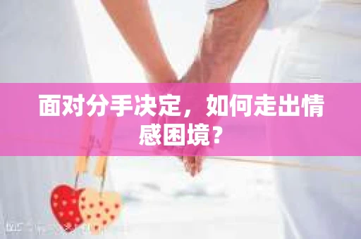面对分手决定，如何走出情感困境？