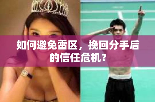 如何避免雷区，挽回分手后的信任危机？