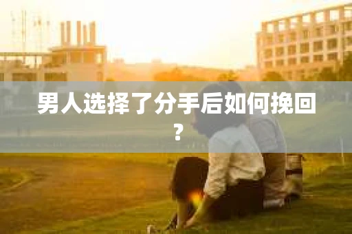 男人选择了分手后如何挽回？