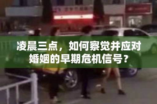 凌晨三点，如何察觉并应对婚姻的早期危机信号？