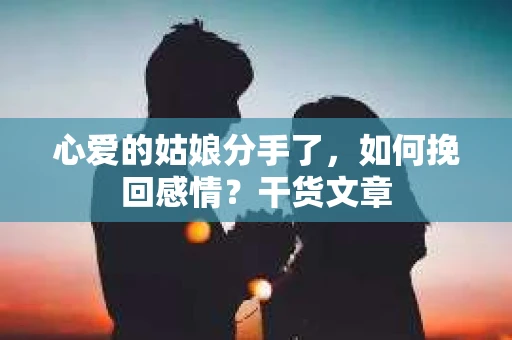 心爱的姑娘分手了,如何挽回感情?干货文章 心爱的姑娘分手了,如何挽回感情?干货文章