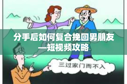 分手后如何复合挽回男朋友—短视频攻略
