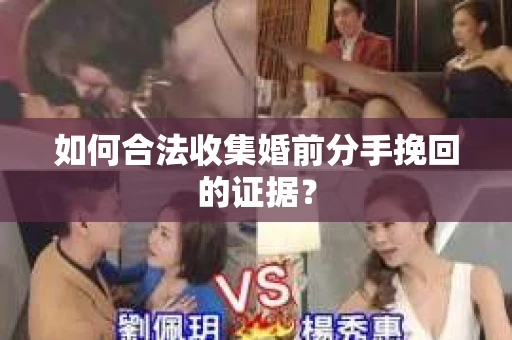 如何合法收集婚前分手挽回的证据？