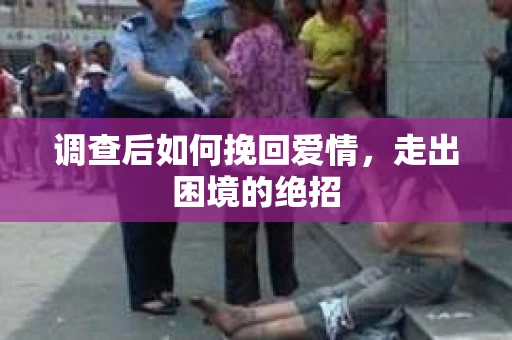 调查后如何挽回爱情,走出困境的绝招 调查后如何挽回爱情,走出困境的绝招
