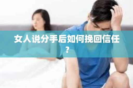 女人说分手后如何挽回信任？