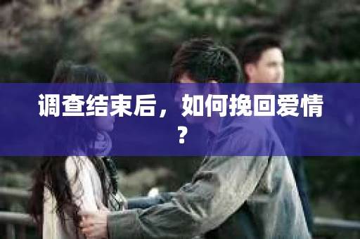 调查结束后，如何挽回爱情？