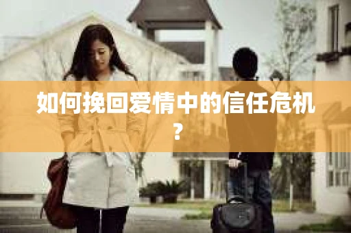 如何挽回爱情中的信任危机？