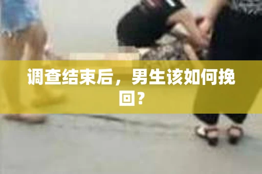 调查结束后，男生该如何挽回？