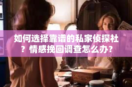 如何选择靠谱的私家侦探社？情感挽回调查怎么办？