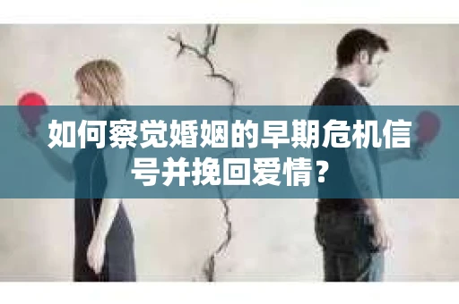 如何察觉婚姻的早期危机信号并挽回爱情？