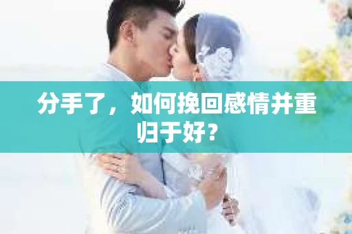 分手了，如何挽回感情并重归于好？