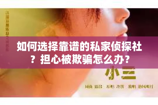 如何选择靠谱的私家侦探社?担心被欺骗怎么办? 如何选择靠谱的私家侦探社?担心被欺骗怎么办?