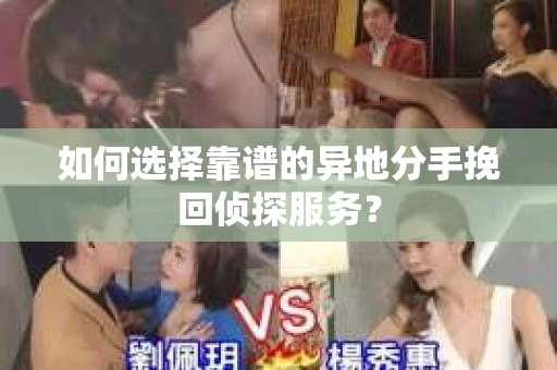 如何选择靠谱的异地分手挽回侦探服务？