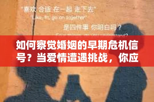 如何察觉婚姻的早期危机信号?当爱情遭遇挑战,你应该怎么办? 如何察觉婚姻的早期危机信号?当爱情遭遇挑战,你应该怎么办?