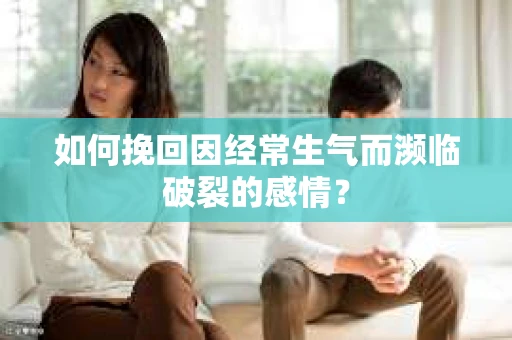 如何挽回因经常生气而濒临破裂的感情？