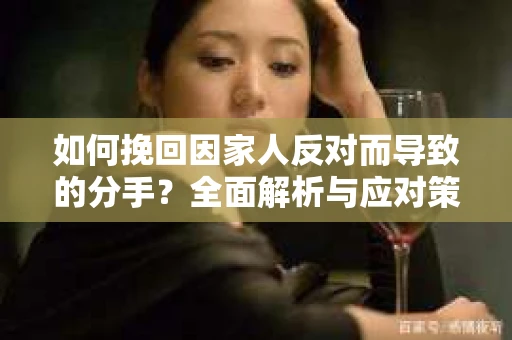 如何挽回因家人反对而导致的分手？全面解析与应对策略