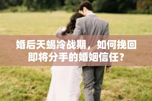 婚后天蝎冷战期，如何挽回即将分手的婚姻信任？