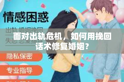 面对出轨危机，如何用挽回话术修复婚姻？
