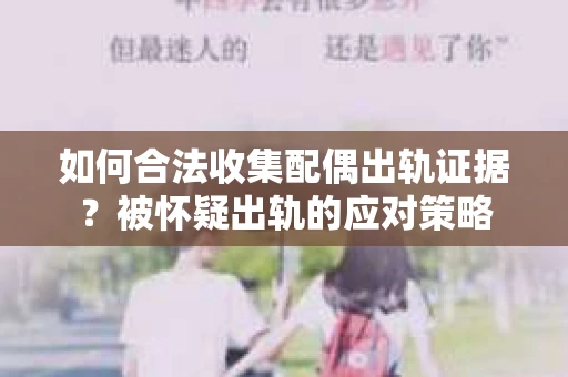 如何合法收集配偶出轨证据？被怀疑出轨的应对策略