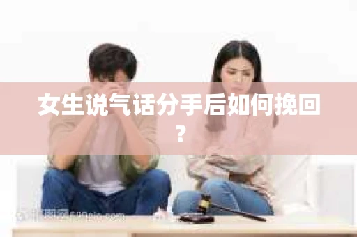 女生说气话分手后如何挽回? 女生说气话分手后如何挽回?