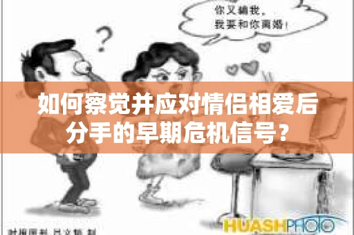 如何察觉并应对情侣相爱后分手的早期危机信号？