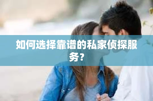如何选择靠谱的私家侦探服务？